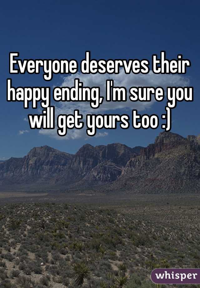 Everyone deserves their happy ending, I'm sure you will get yours too :)