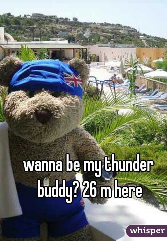 wanna be my thunder buddy? 26 m here
