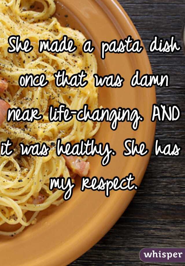 She made a pasta dish once that was damn near life-changing. AND it was healthy. She has my respect. 