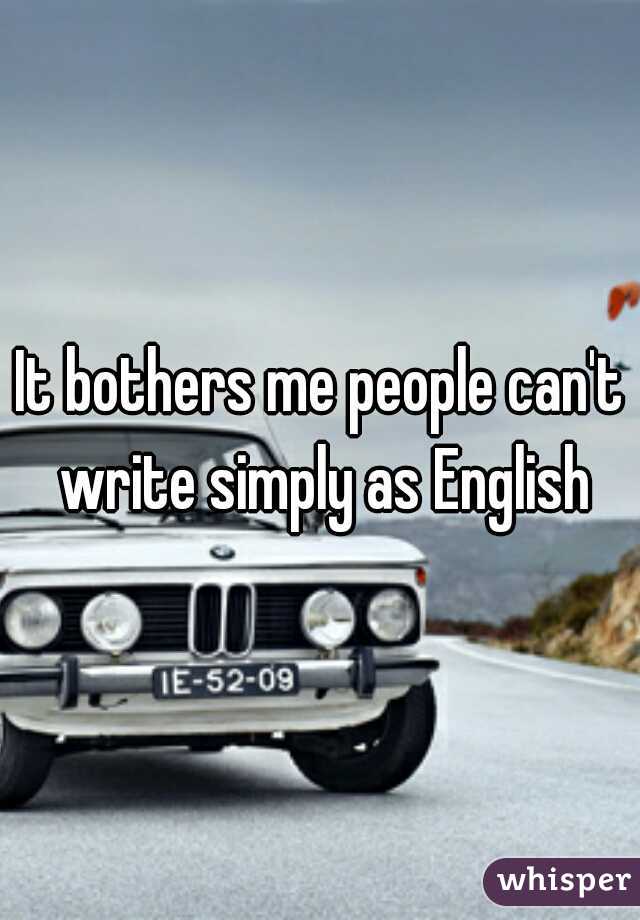 It bothers me people can't write simply as English