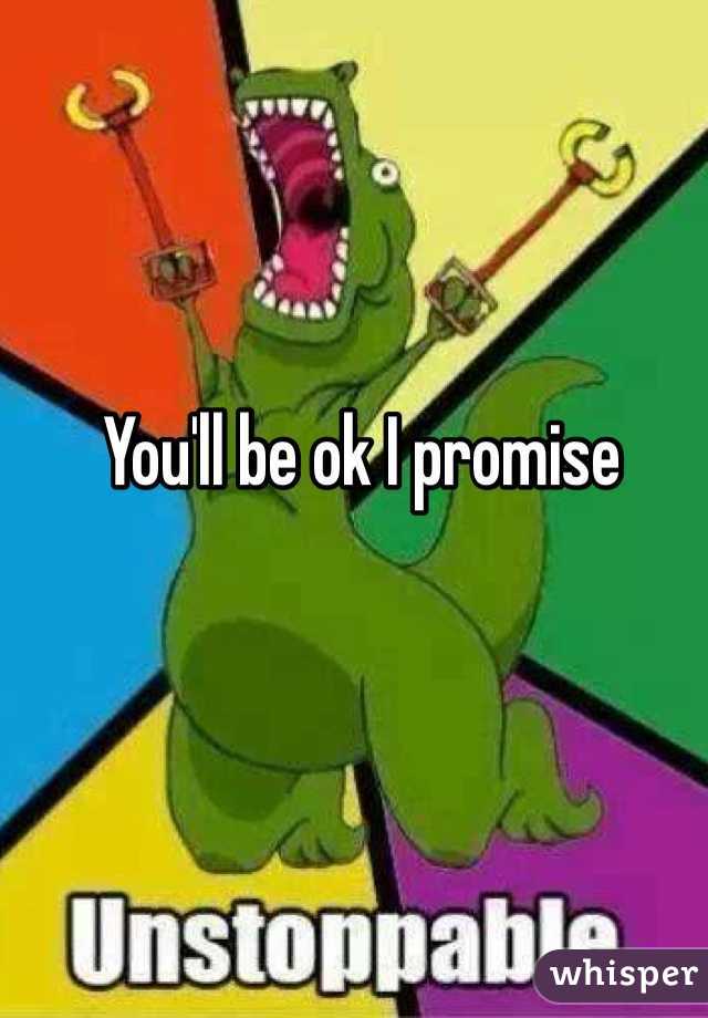 You'll be ok I promise 