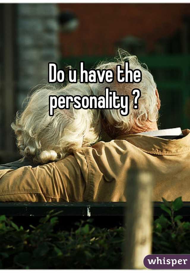 Do u have the personality ?