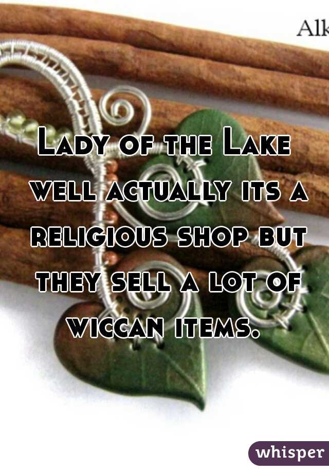 Lady of the Lake well actually its a religious shop but they sell a lot of wiccan items. 