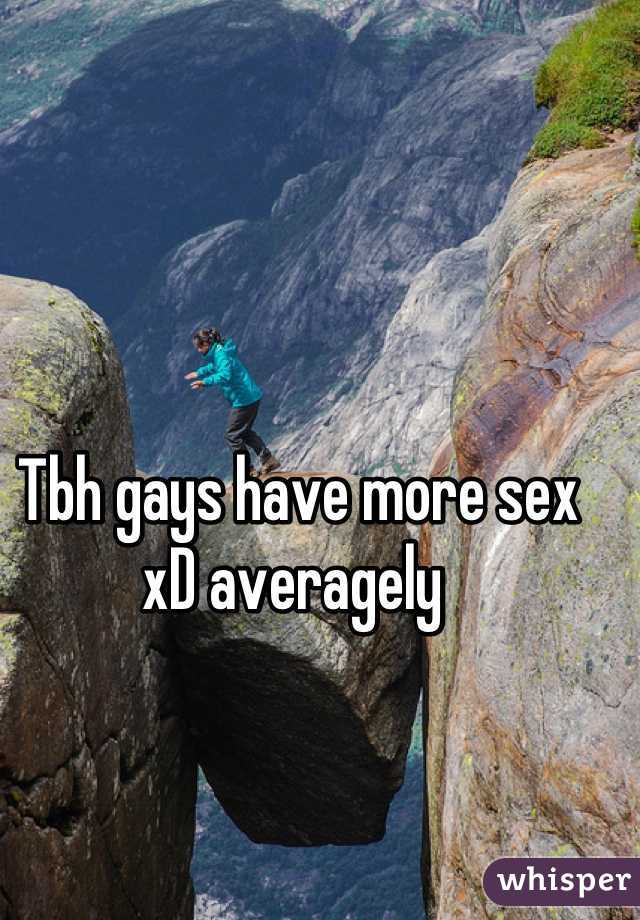Tbh gays have more sex xD averagely 