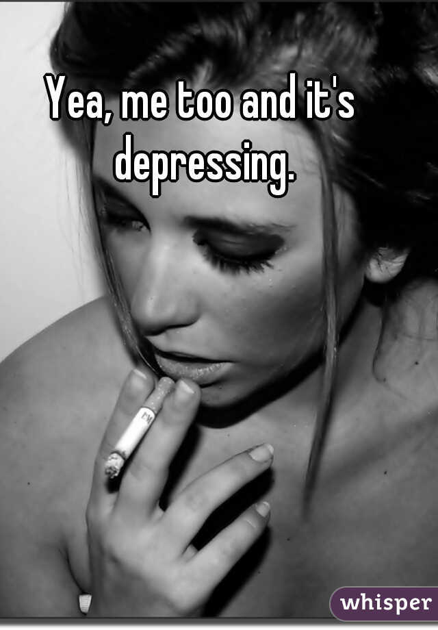 Yea, me too and it's depressing.