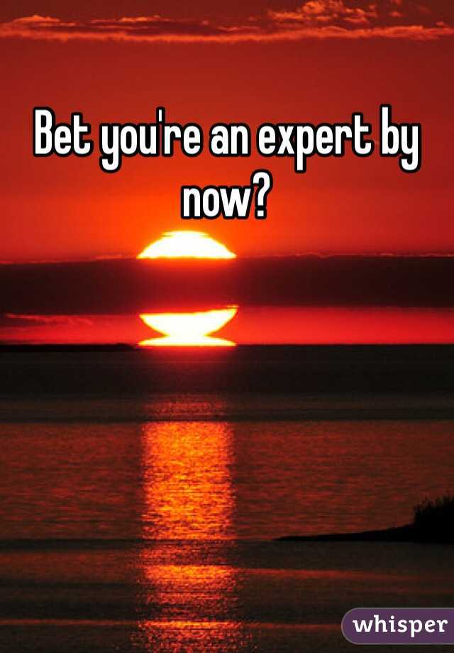 Bet you're an expert by now?
