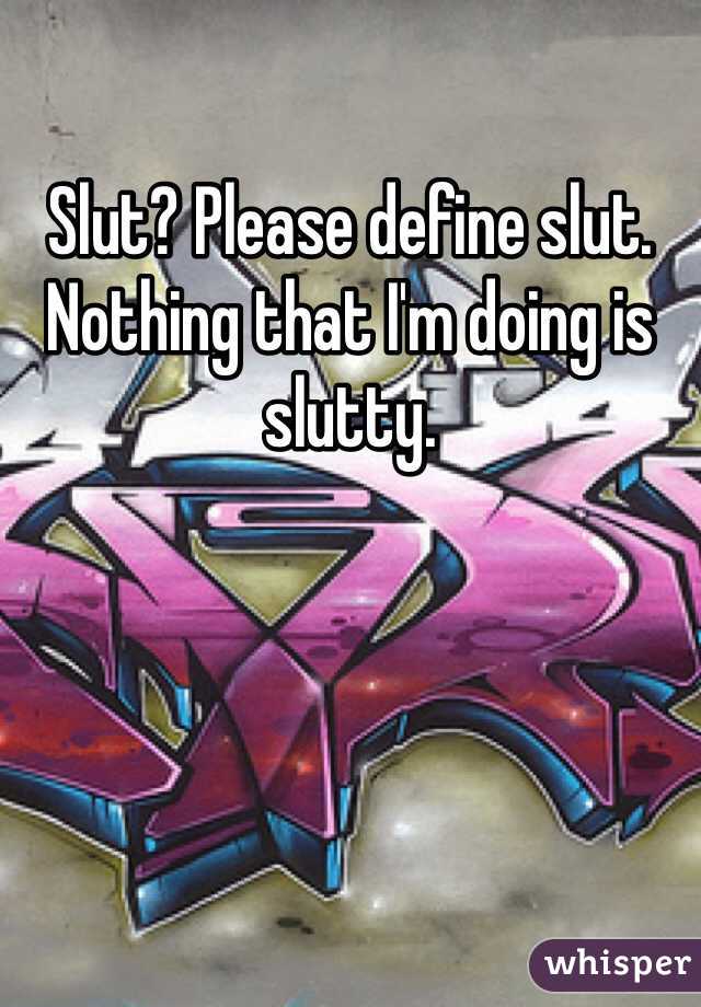 Slut? Please define slut. Nothing that I'm doing is slutty. 