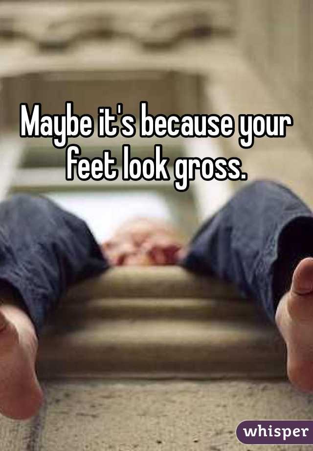 Maybe it's because your feet look gross. 
