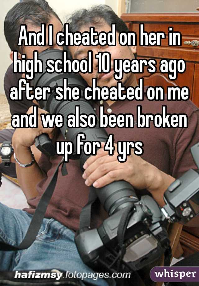 And I cheated on her in high school 10 years ago after she cheated on me and we also been broken up for 4 yrs 