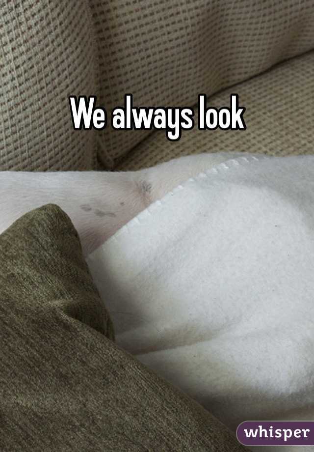 We always look 