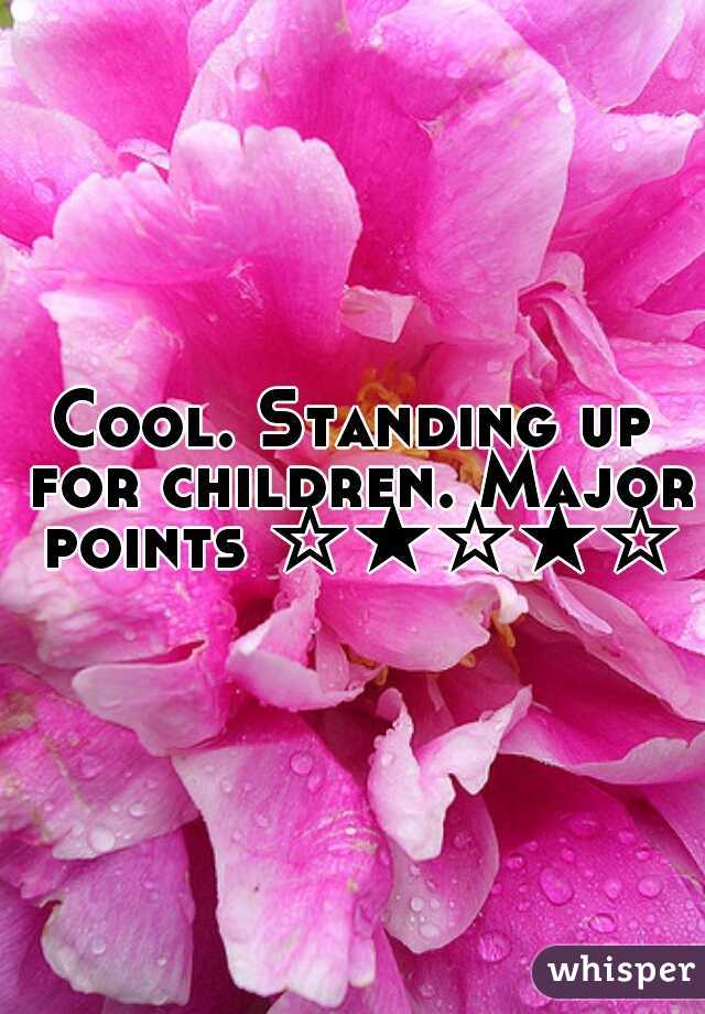 Cool. Standing up for children. Major points ☆★☆★☆