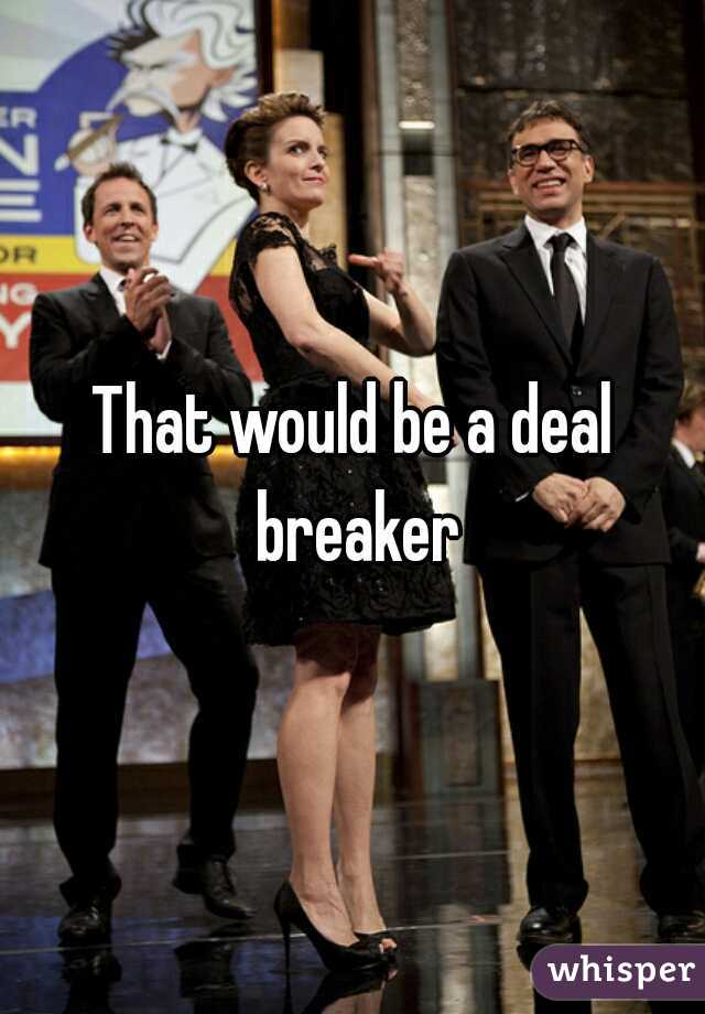 That would be a deal breaker