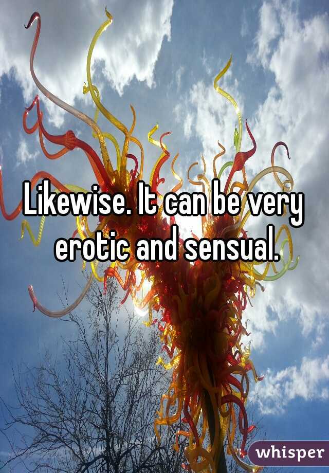 Likewise. It can be very erotic and sensual.
