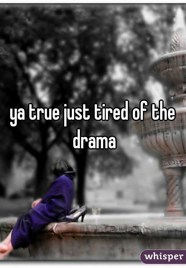ya true just tired of the drama