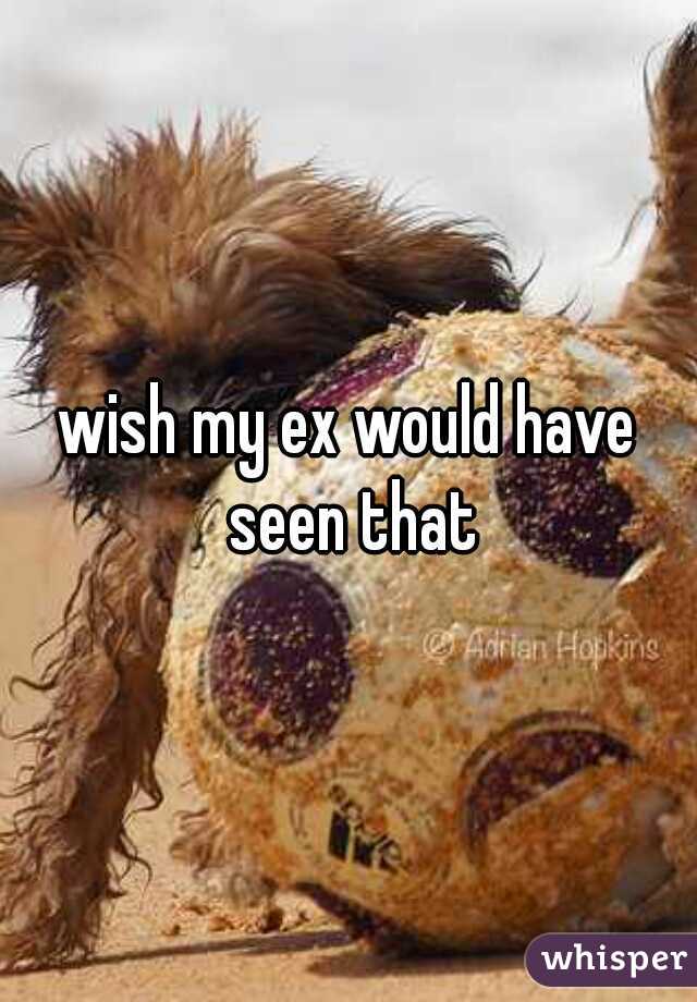 wish my ex would have seen that