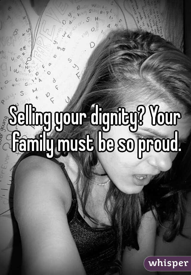 Selling your dignity? Your family must be so proud.