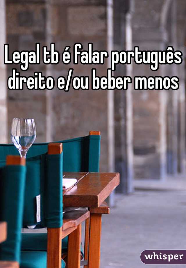 Legal tb é falar português direito e/ou beber menos 