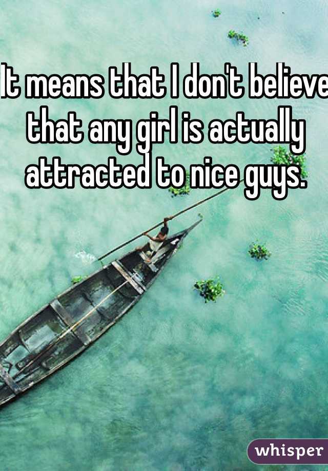 It means that I don't believe that any girl is actually attracted to nice guys.