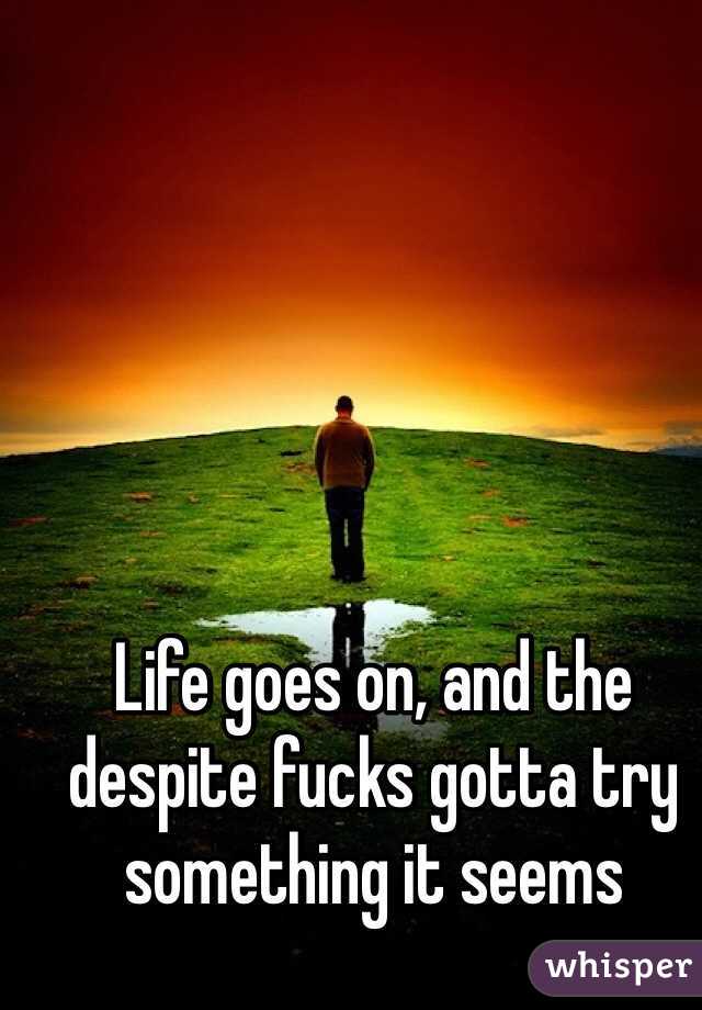 Life goes on, and the despite fucks gotta try something it seems