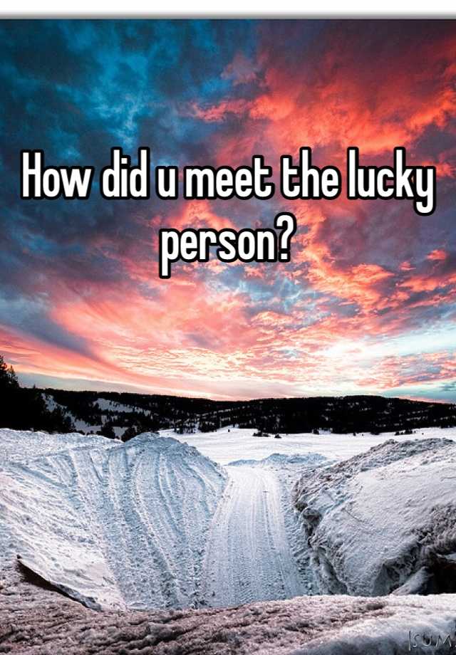 how-did-u-meet-the-lucky-person