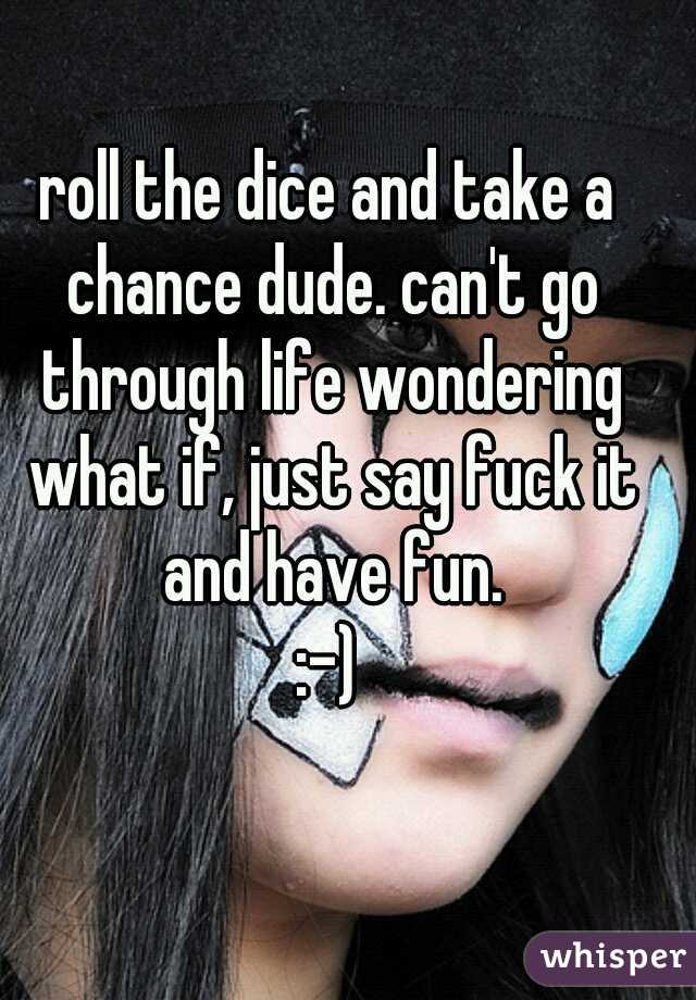 roll the dice and take a chance dude. can't go through life wondering what if, just say fuck it and have fun.
:-)