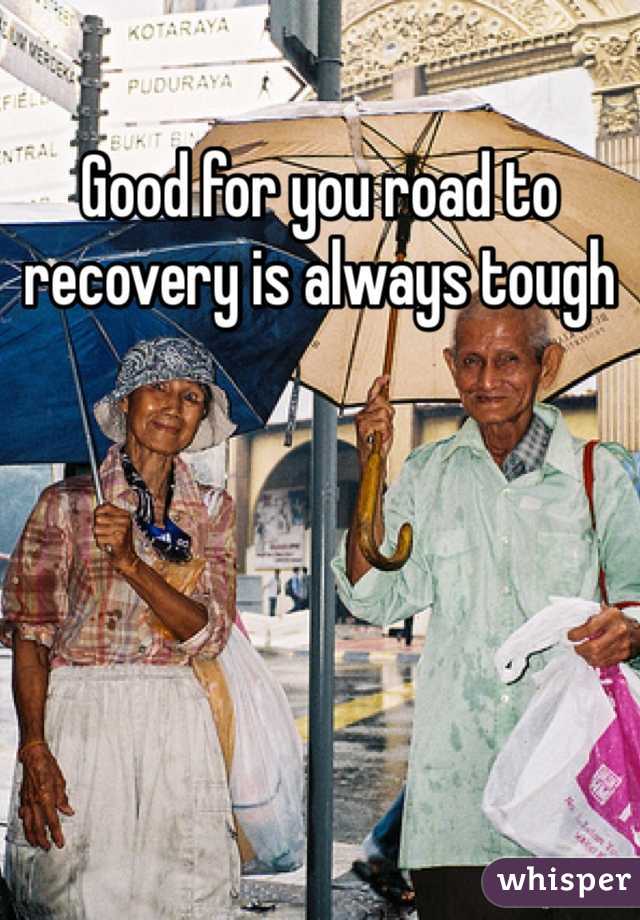 Good for you road to recovery is always tough