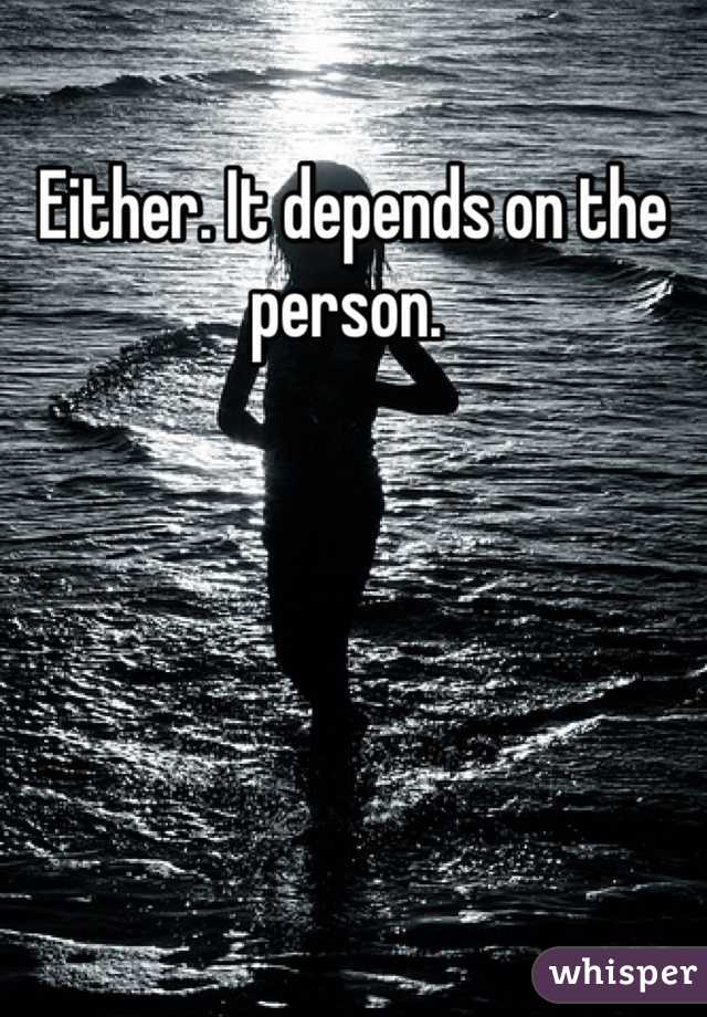 Either. It depends on the person. 