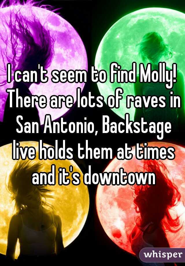 I can't seem to find Molly! There are lots of raves in San Antonio, Backstage live holds them at times and it's downtown