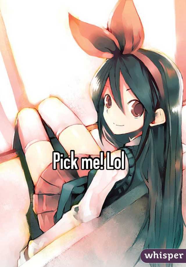 Pick me! Lol