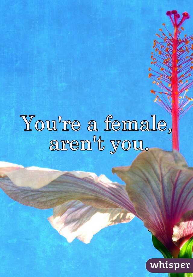 You're a female, aren't you.