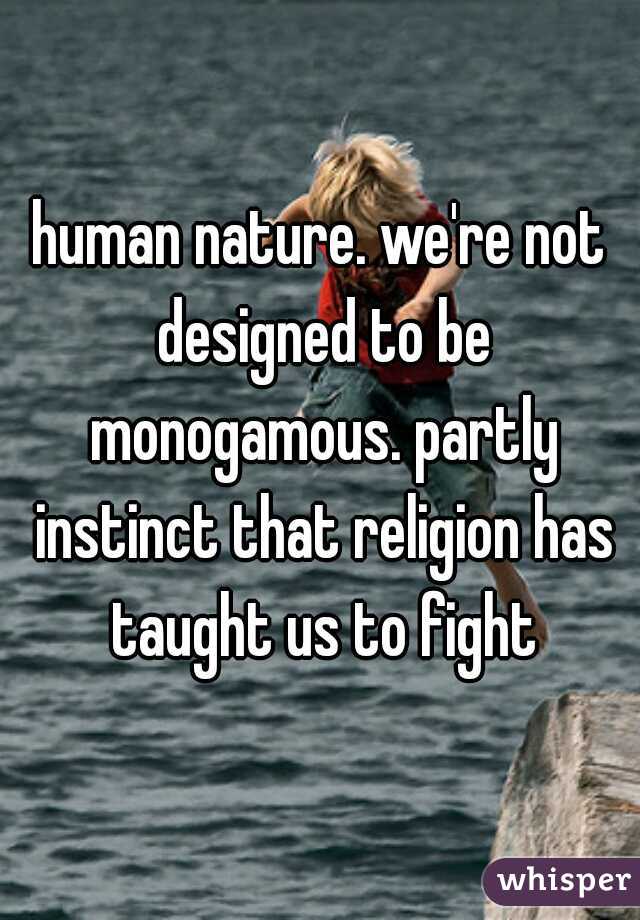 human nature. we're not designed to be monogamous. partly instinct that religion has taught us to fight