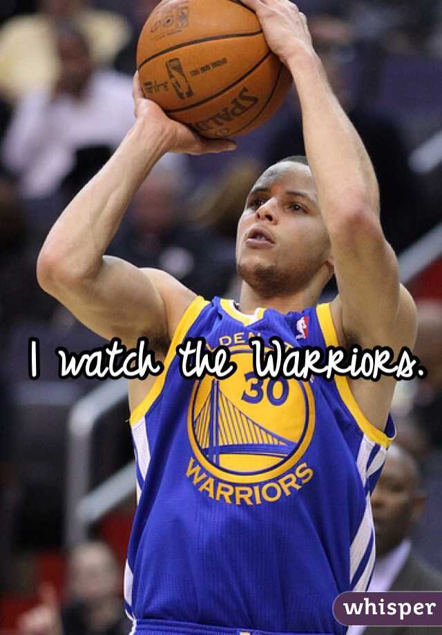 I watch the Warriors. 
