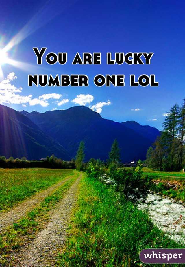 You are lucky number one lol