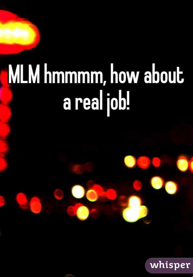 MLM hmmmm, how about a real job!