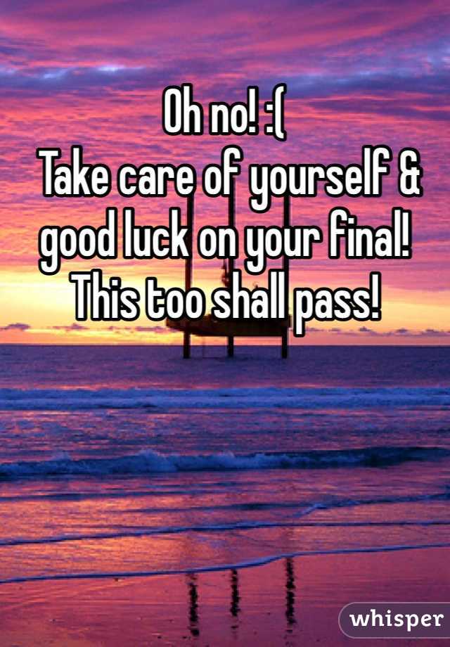 Oh no! :(
 Take care of yourself & good luck on your final! This too shall pass!