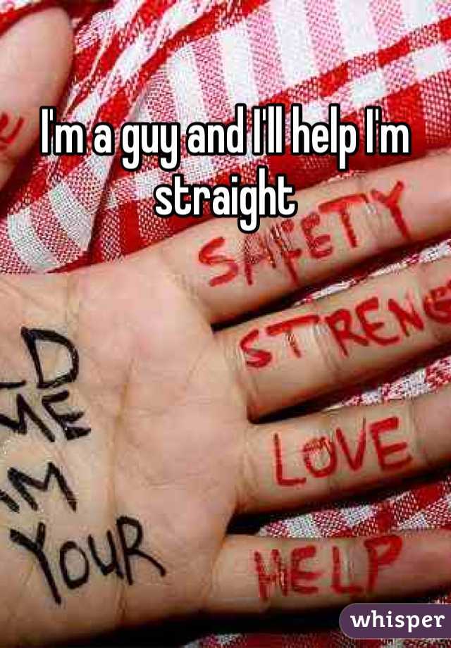 I'm a guy and I'll help I'm straight
