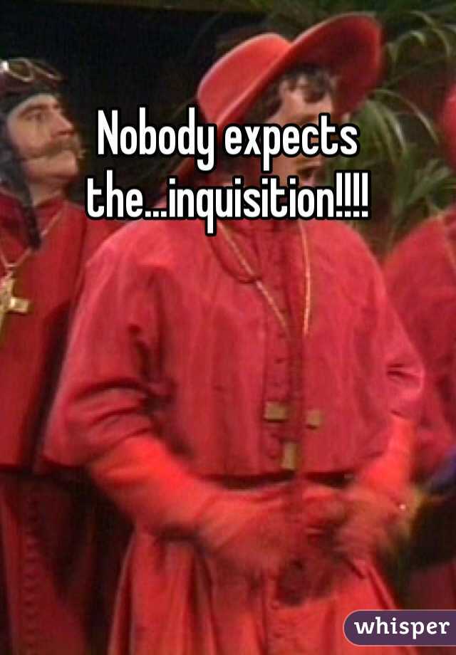 Nobody expects the...inquisition!!!!