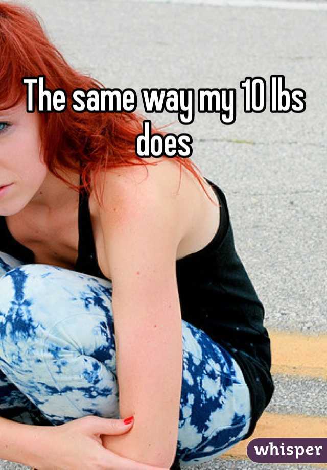 The same way my 10 lbs does