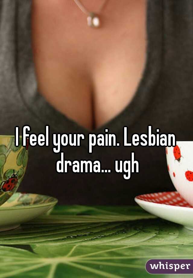 I feel your pain. Lesbian drama... ugh