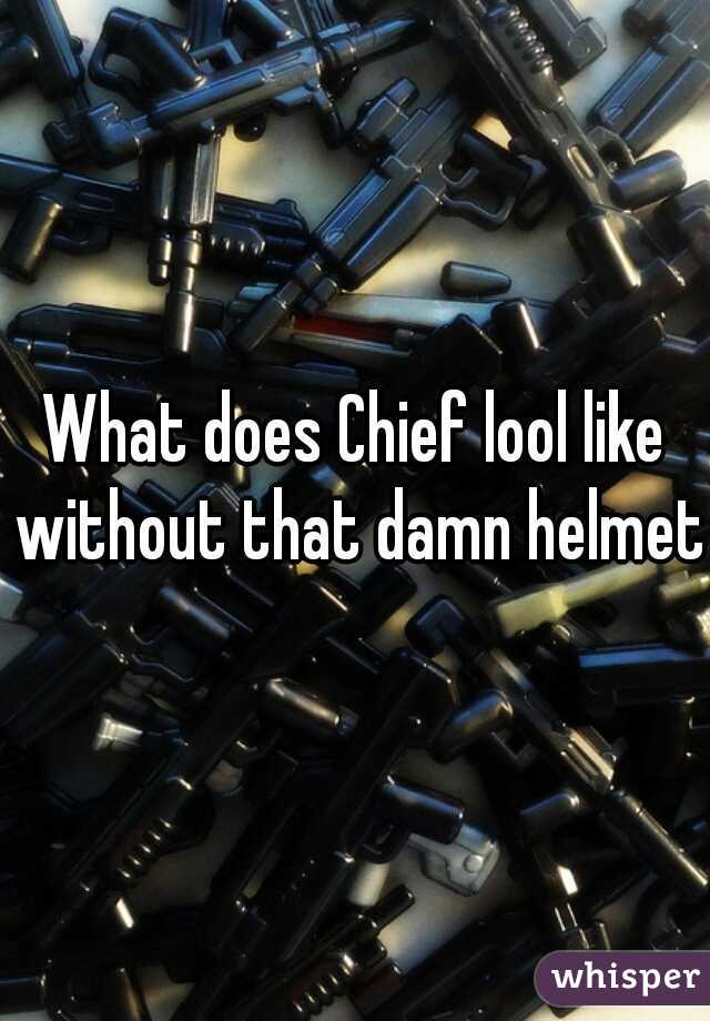 What does Chief lool like without that damn helmet?