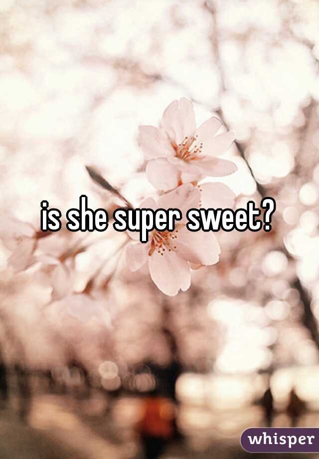 is she super sweet?