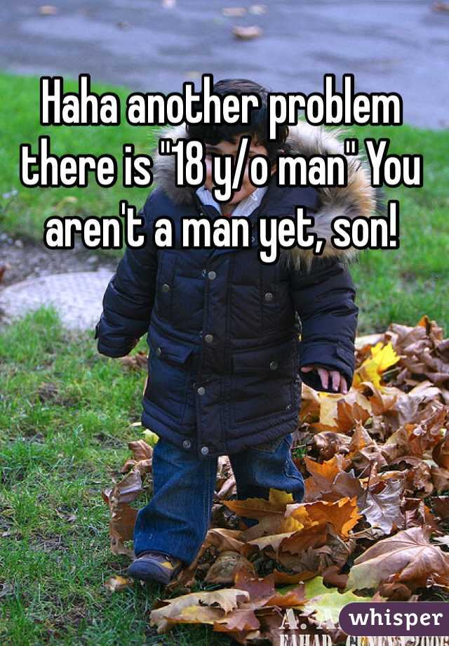 Haha another problem there is "18 y/o man" You aren't a man yet, son!