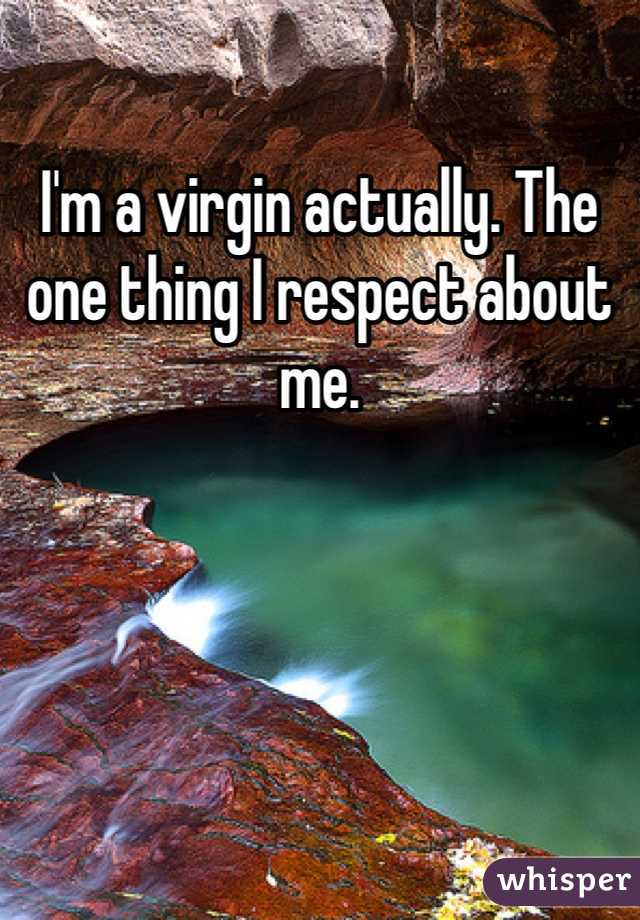 I'm a virgin actually. The one thing I respect about me.