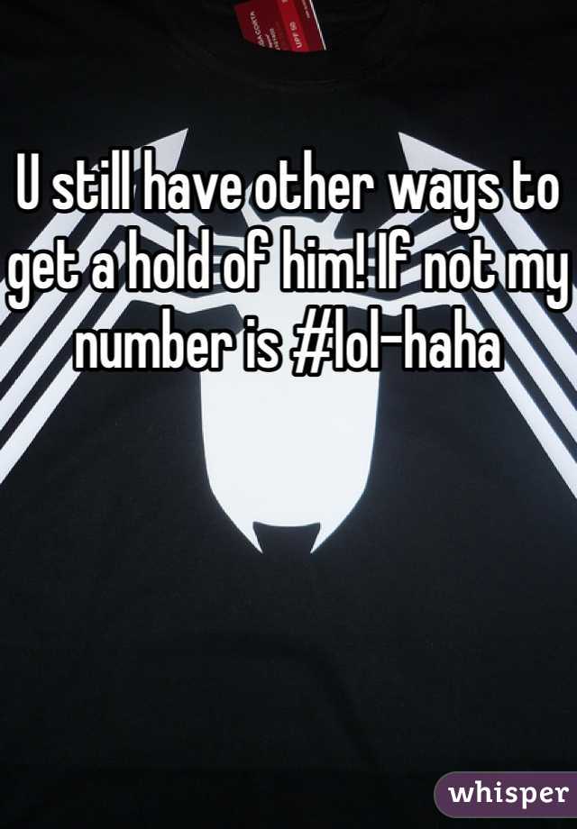 U still have other ways to get a hold of him! If not my number is #lol-haha