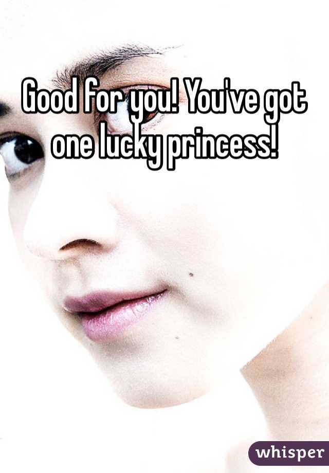 Good for you! You've got one lucky princess!