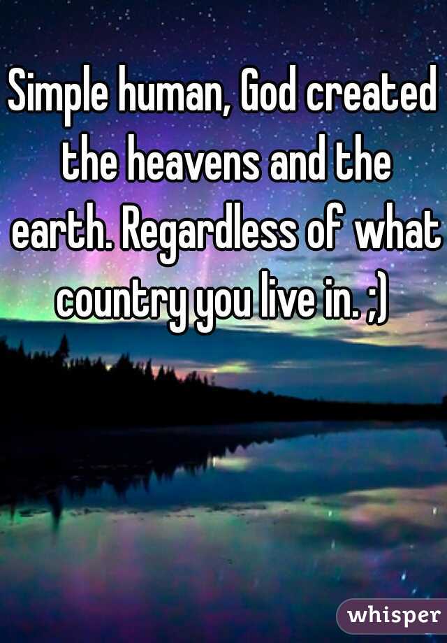 Simple human, God created the heavens and the earth. Regardless of what country you live in. ;) 
