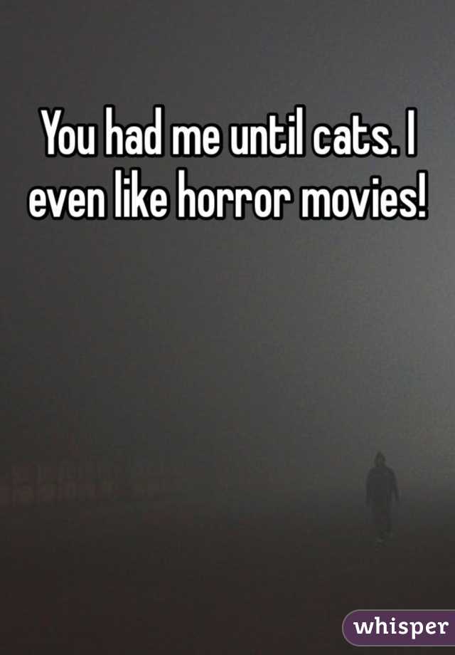 You had me until cats. I even like horror movies! 