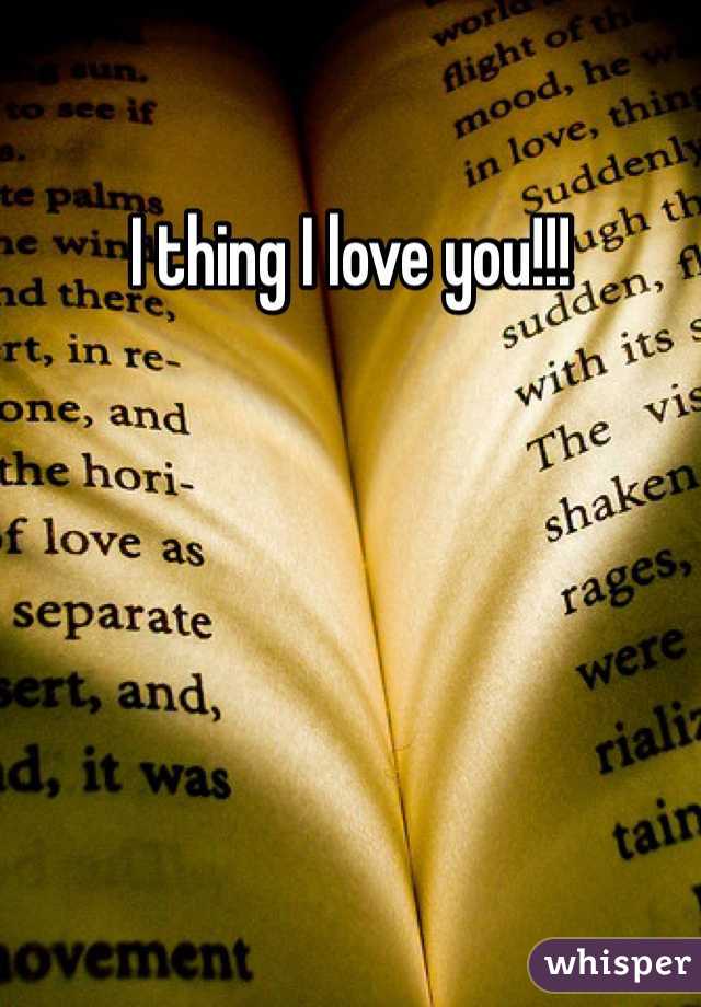 I thing I love you!!!
