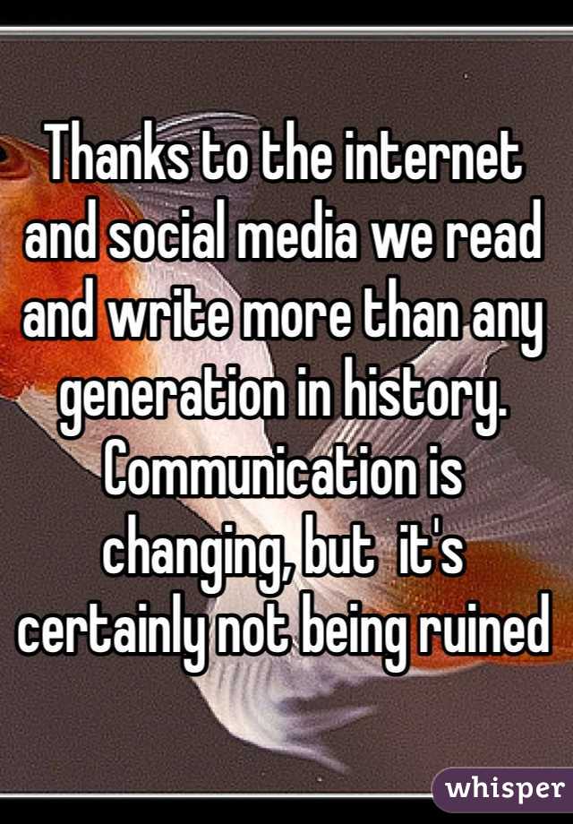 Thanks to the internet and social media we read and write more than any generation in history. Communication is changing, but  it's certainly not being ruined