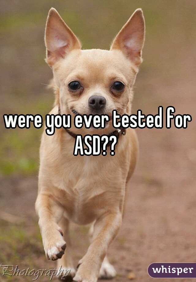 were you ever tested for ASD??  